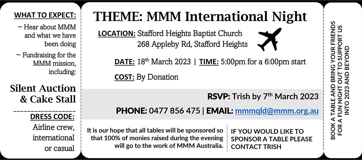 You are invited to MMM QLD's Annual Fundraising Dinner at Stafford Heights Baptist Church, 268 Appleby Road, Stafford Heights, Qld at 5pm on 18th March 2023. Please contact Trish at MMM if you can sponsor a table.